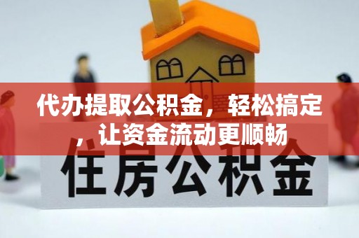 清城代办提取公积金，轻松搞定，让资金流动更顺畅