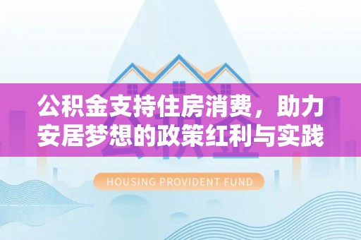 清城公积金支持住房消费，助力安居梦想的政策红利与实践