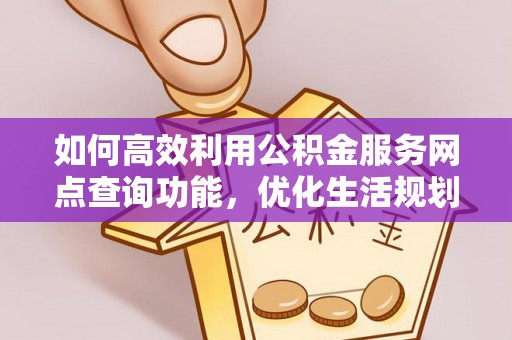 清城如何高效利用公积金服务网点查询功能，优化生活规划