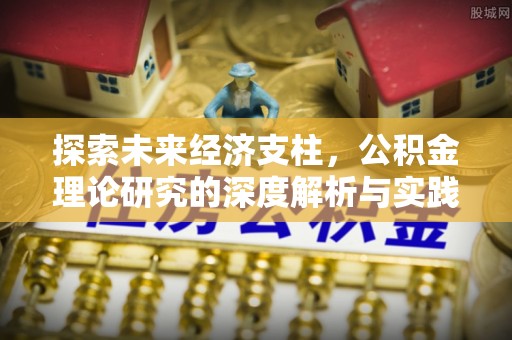 清城探索未来经济支柱，公积金理论研究的深度解析与实践意义