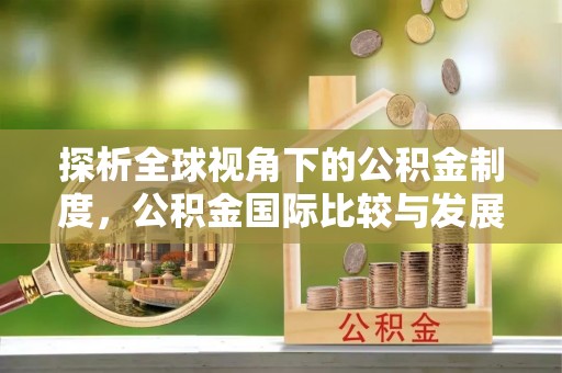 清城探析全球视角下的公积金制度，公积金国际比较与发展趋势