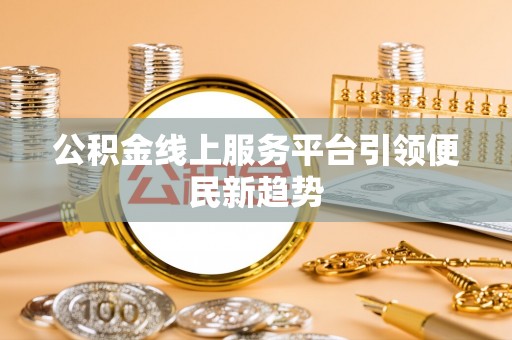 清城公积金线上服务平台引领便民新趋势