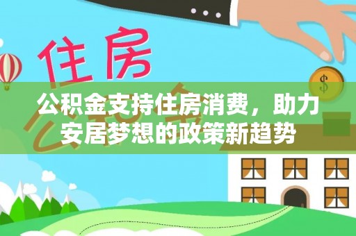 清城公积金支持住房消费，助力安居梦想的政策新趋势
