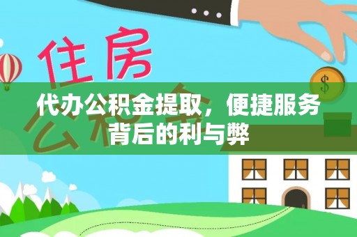 清城代办公积金提取，便捷服务背后的利与弊