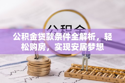 清城公积金贷款条件全解析，轻松购房，实现安居梦想
