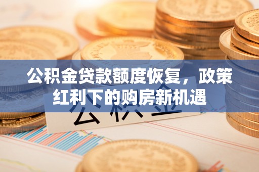 清城公积金贷款额度恢复，政策红利下的购房新机遇