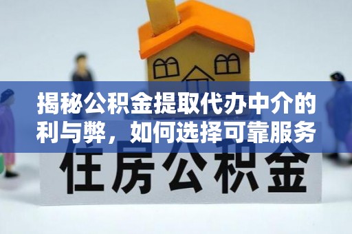 清城揭秘公积金提取代办中介的利与弊，如何选择可靠服务？