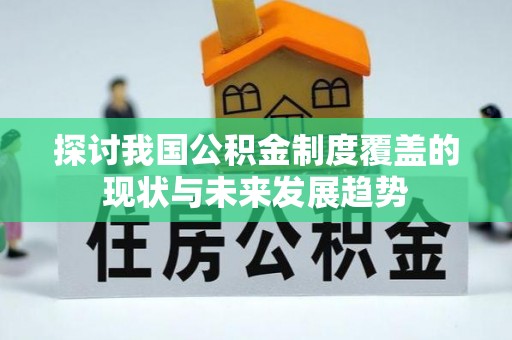 清城探讨我国公积金制度覆盖的现状与未来发展趋势