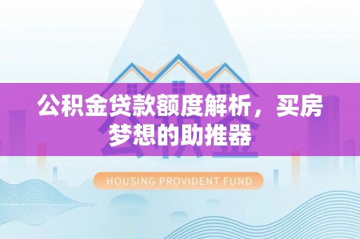 清城公积金贷款额度解析，买房梦想的助推器