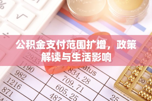 清城公积金支付范围扩增，政策解读与生活影响