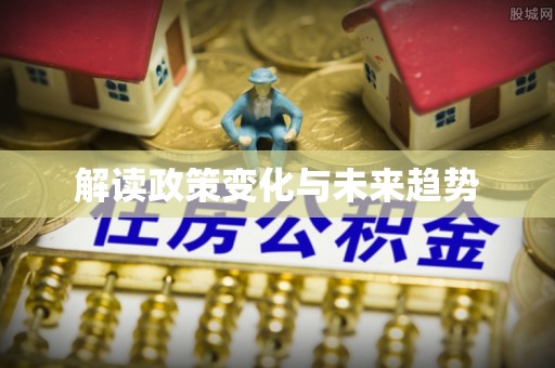 清城解读政策变化与未来趋势