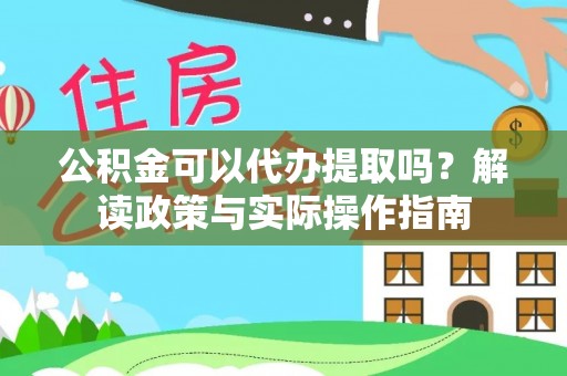 清城公积金可以代办提取吗？解读政策与实际操作指南