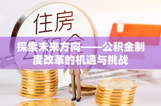 清城探索未来方向——公积金制度改革的机遇与挑战