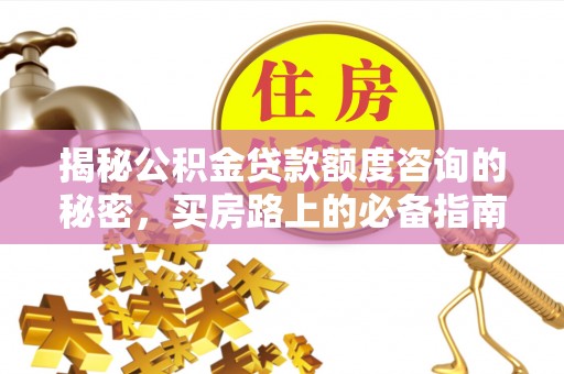清城揭秘公积金贷款额度咨询的秘密，买房路上的必备指南