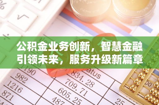 清城公积金业务创新，智慧金融引领未来，服务升级新篇章