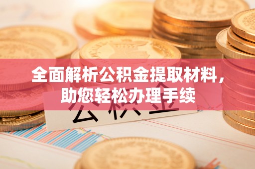 清城全面解析公积金提取材料，助您轻松办理手续