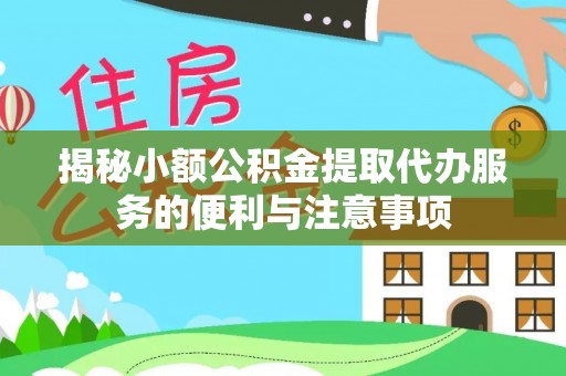 清城揭秘小额公积金提取代办服务的便利与注意事项