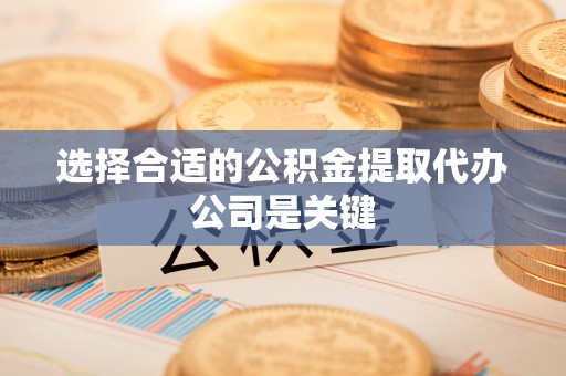 清城选择合适的公积金提取代办公司是关键
