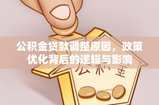 清城公积金贷款调整原因，政策优化背后的逻辑与影响