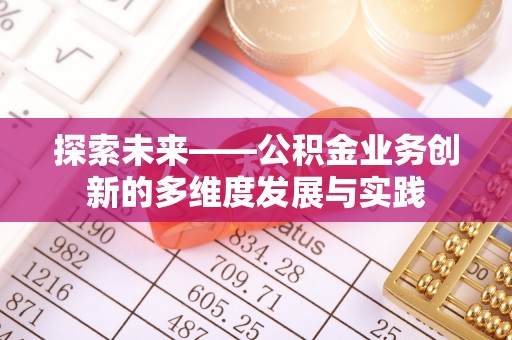 清城探索未来——公积金业务创新的多维度发展与实践