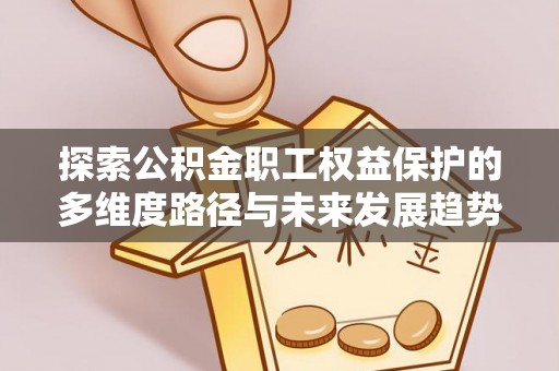 清城探索公积金职工权益保护的多维度路径与未来发展趋势