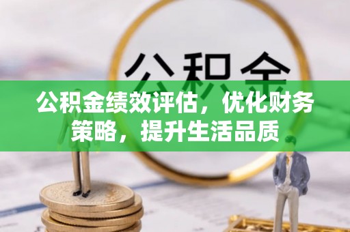 清城公积金绩效评估，优化财务策略，提升生活品质