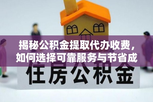 清城揭秘公积金提取代办收费，如何选择可靠服务与节省成本