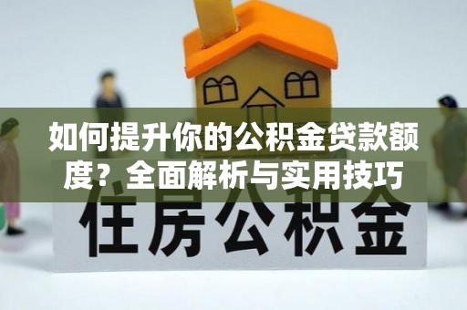 清城如何提升你的公积金贷款额度？全面解析与实用技巧