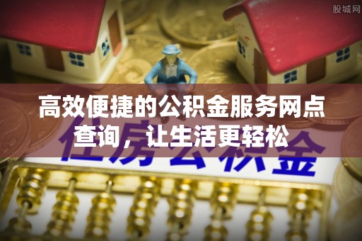 清城高效便捷的公积金服务网点查询，让生活更轻松