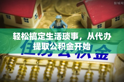 清城轻松搞定生活琐事，从代办提取公积金开始