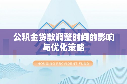 清城公积金贷款调整时间的影响与优化策略