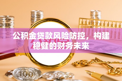 清城公积金贷款风险防控，构建稳健的财务未来