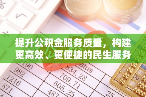 清城提升公积金服务质量，构建更高效、更便捷的民生服务体系