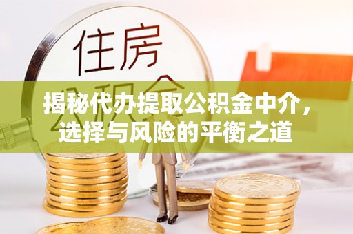 清城揭秘代办提取公积金中介，选择与风险的平衡之道