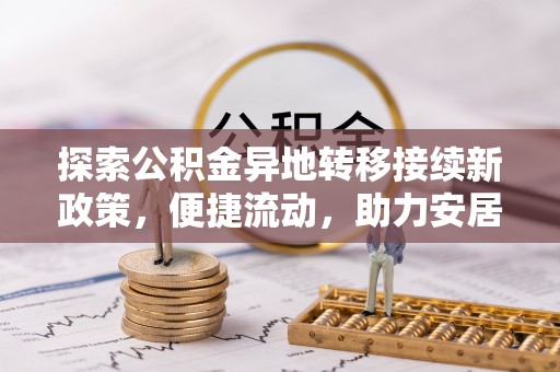 清城探索公积金异地转移接续新政策，便捷流动，助力安居梦想