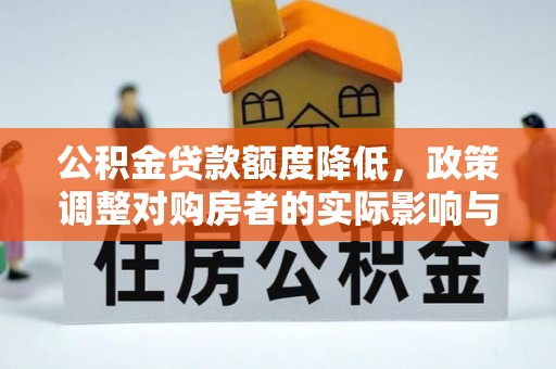 清城公积金贷款额度降低，政策调整对购房者的实际影响与应对策略