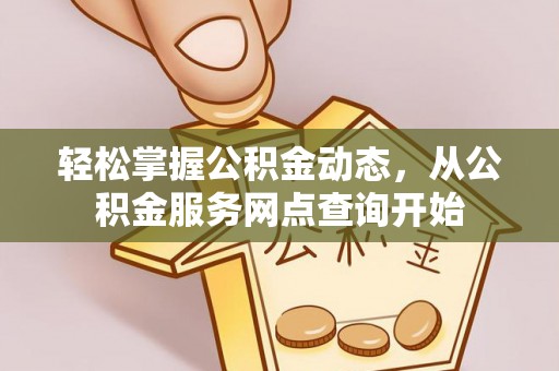 清城轻松掌握公积金动态，从公积金服务网点查询开始