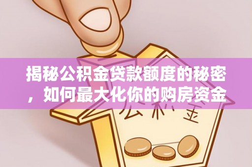 清城揭秘公积金贷款额度的秘密，如何最大化你的购房资金