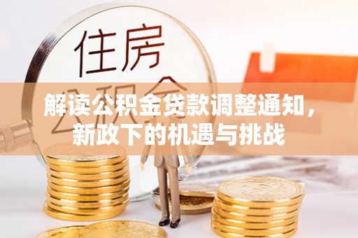 清城解读公积金贷款调整通知，新政下的机遇与挑战