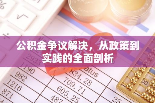 清城公积金争议解决，从政策到实践的全面剖析