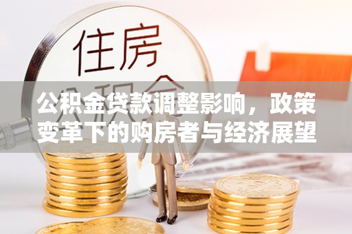 清城公积金贷款调整影响，政策变革下的购房者与经济展望
