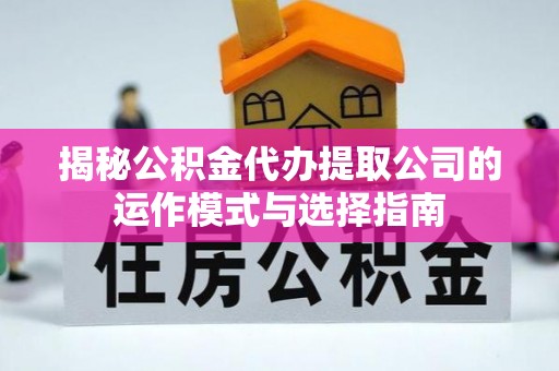清城揭秘公积金代办提取公司的运作模式与选择指南