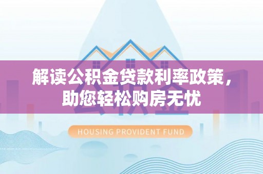 清城解读公积金贷款利率政策，助您轻松购房无忧
