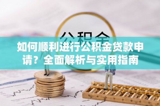 清城如何顺利进行公积金贷款申请？全面解析与实用指南