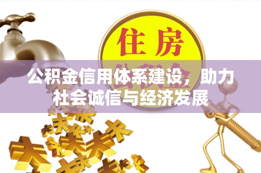 清城公积金信用体系建设，助力社会诚信与经济发展
