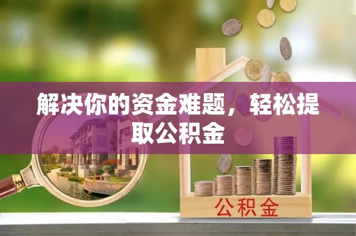 清城解决你的资金难题，轻松提取公积金