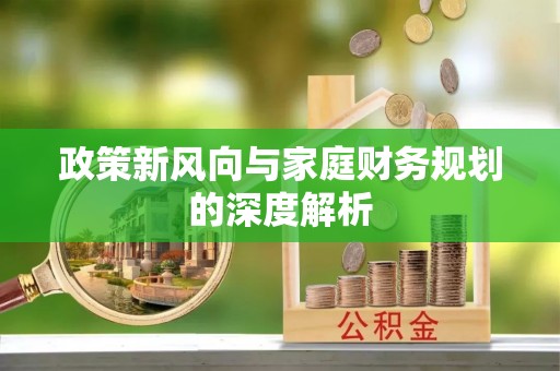 清城政策新风向与家庭财务规划的深度解析