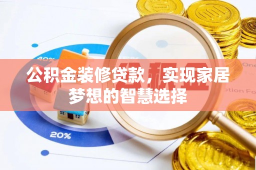 清城公积金装修贷款，实现家居梦想的智慧选择