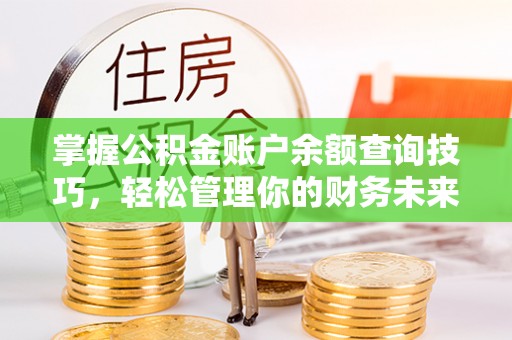 清城掌握公积金账户余额查询技巧，轻松管理你的财务未来