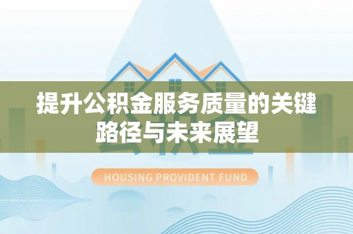 清城提升公积金服务质量的关键路径与未来展望